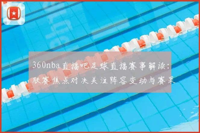 360nba直播吧足球直播赛事解读：联赛焦点对决关注阵容变动与赛果影响