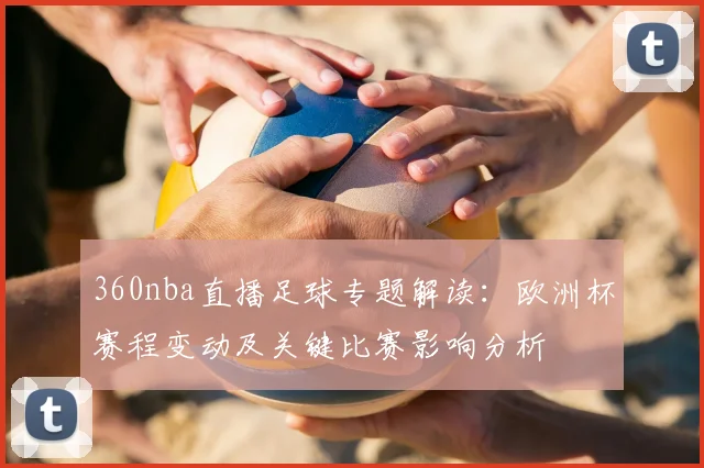 360nba直播足球专题解读：欧洲杯赛程变动及关键比赛影响分析