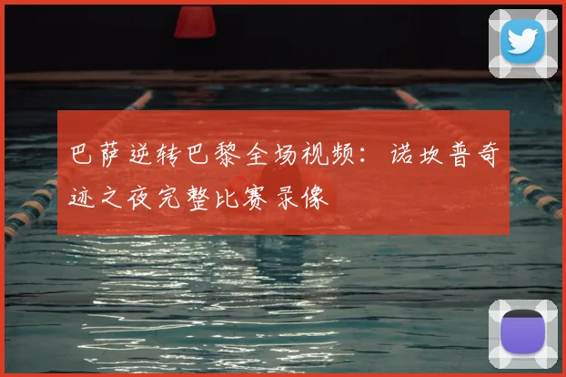 巴萨逆转巴黎全场视频：诺坎普奇迹之夜完整比赛录像