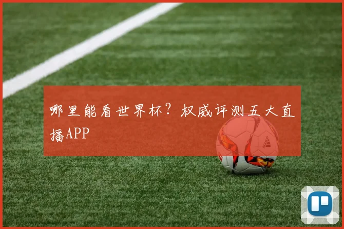 哪里能看世界杯？权威评测五大直播APP