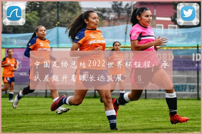 中国足协总结2022世界杯征程,承认差距并着眼长远发展