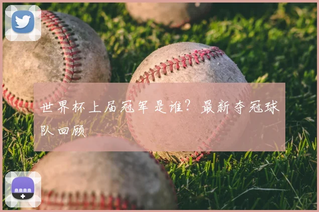 世界杯上届冠军是谁?最新夺冠球队回顾