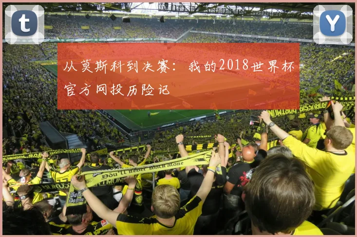 从莫斯科到决赛：我的2018世界杯官方网投历险记