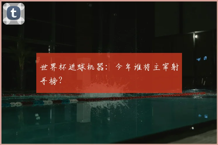世界杯进球机器:今年谁将主宰射手榜?