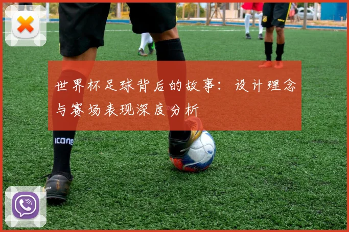 世界杯足球背后的故事：设计理念与赛场表现深度分析