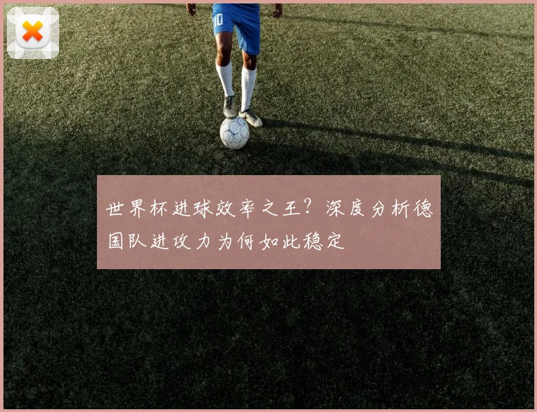 世界杯进球效率之王?深度分析德国队进攻力为何如此稳定