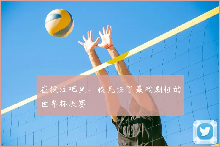 在投注吧里,我见证了最戏剧性的世界杯决赛