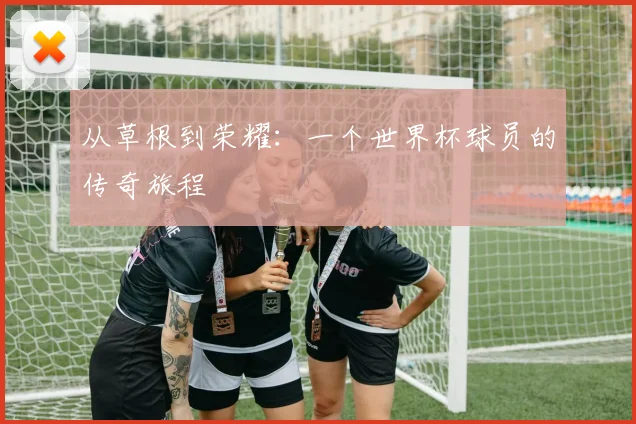 从草根到荣耀：一个世界杯球员的传奇旅程