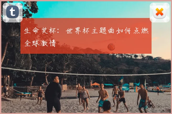 生命奖杯:世界杯主题曲如何点燃全球激情