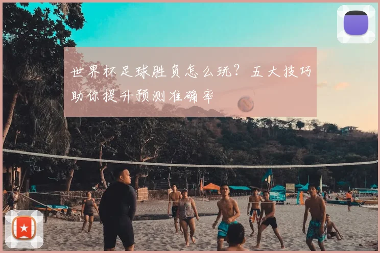 世界杯足球胜负怎么玩？五大技巧助你提升预测准确率