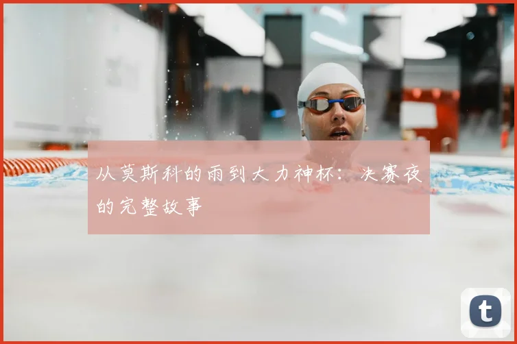 从莫斯科的雨到大力神杯：决赛夜的完整故事