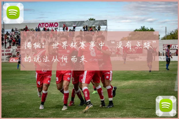 揭秘：世界杯赛事中“没有点球”的说法从何而来