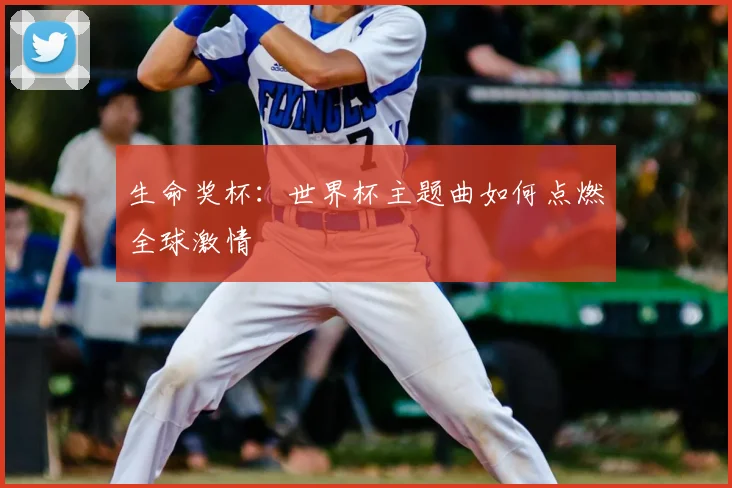 生命奖杯:世界杯主题曲如何点燃全球激情