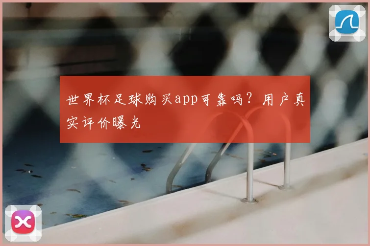 世界杯足球购买app可靠吗？用户真实评价曝光